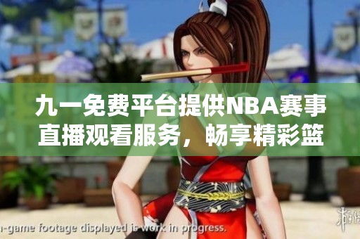 九一免费平台提供NBA赛事直播观看服务，畅享精彩篮球盛宴