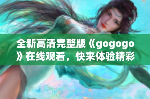 全新高清完整版《gogogo》在线观看，快来体验精彩内容！