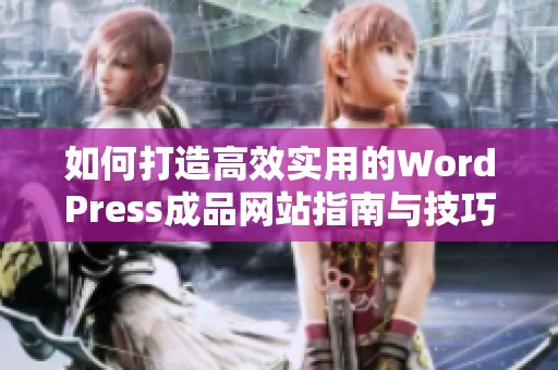 如何打造高效实用的WordPress成品网站指南与技巧