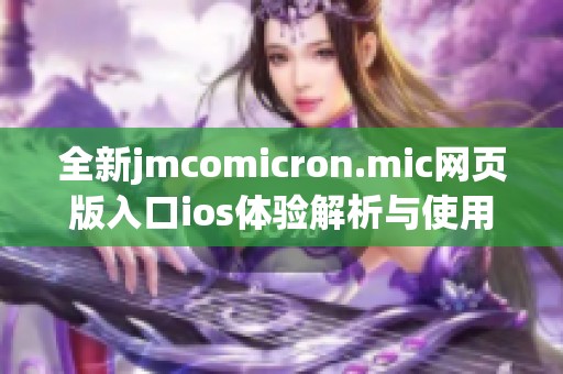 全新jmcomicron.mic网页版入口ios体验解析与使用指南