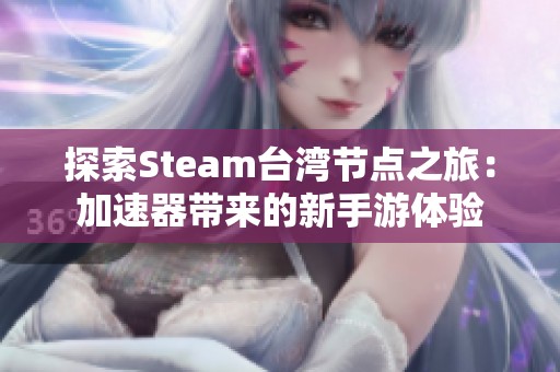 探索Steam台湾节点之旅：加速器带来的新手游体验