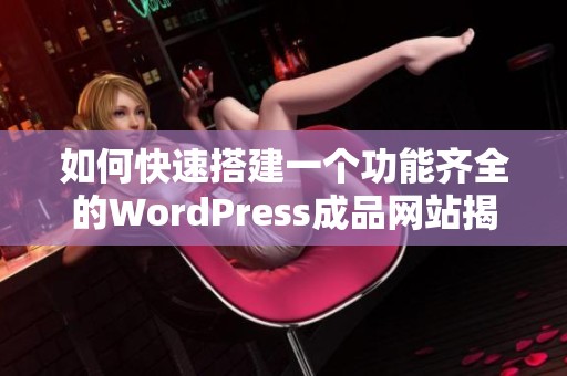 如何快速搭建一个功能齐全的WordPress成品网站揭秘