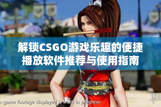 解锁CSGO游戏乐趣的便捷播放软件推荐与使用指南