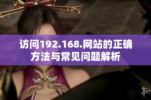 访问192.168.网站的正确方法与常见问题解析