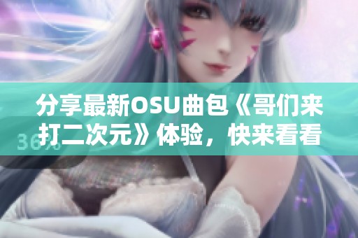 分享最新OSU曲包《哥们来打二次元》体验，快来看看吧！