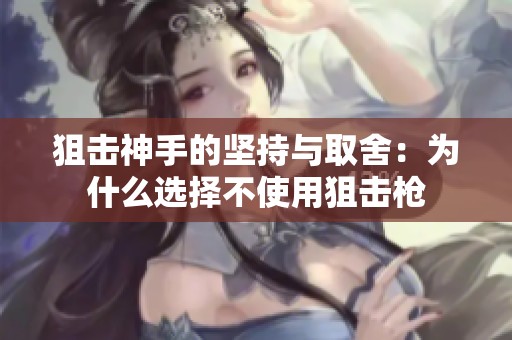 狙击神手的坚持与取舍：为什么选择不使用狙击枪