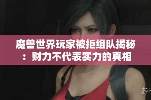 魔兽世界玩家被拒组队揭秘：财力不代表实力的真相