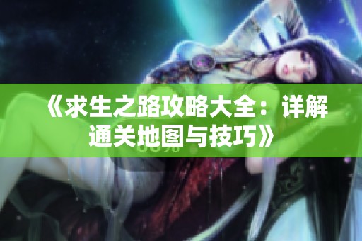 《求生之路攻略大全：详解通关地图与技巧》