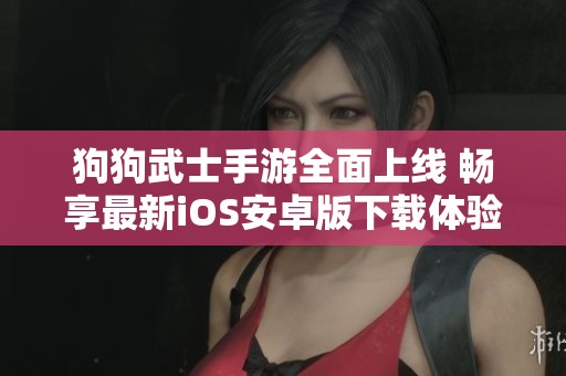 狗狗武士手游全面上线 畅享最新iOS安卓版下载体验