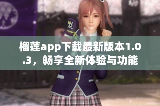 榴莲app下载最新版本1.0.3，畅享全新体验与功能