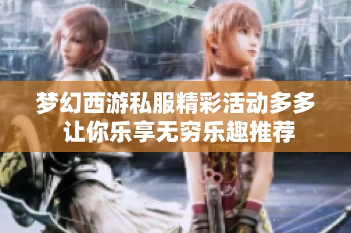 梦幻西游私服精彩活动多多 让你乐享无穷乐趣推荐