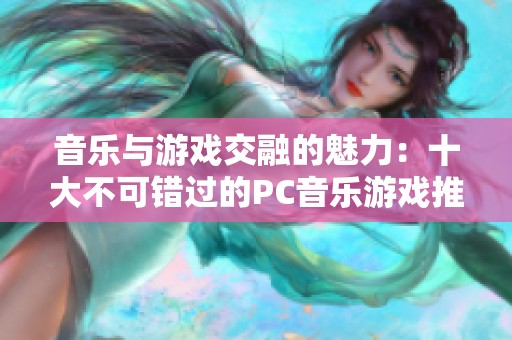 音乐与游戏交融的魅力：十大不可错过的PC音乐游戏推荐