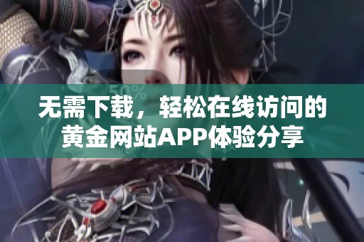 无需下载，轻松在线访问的黄金网站APP体验分享