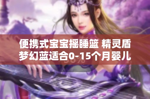 便携式宝宝摇睡篮 精灵盾梦幻蓝适合0-15个月婴儿使用