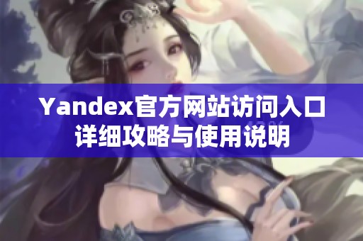 Yandex官方网站访问入口详细攻略与使用说明