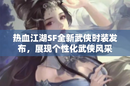 热血江湖SF全新武侠时装发布，展现个性化武侠风采