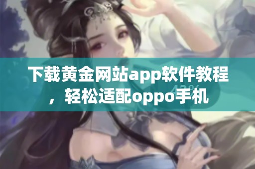 下载黄金网站app软件教程，轻松适配oppo手机