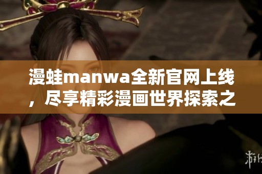 漫蛙manwa全新官网上线，尽享精彩漫画世界探索之旅