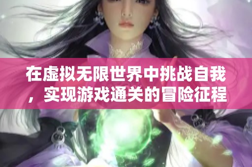 在虚拟无限世界中挑战自我，实现游戏通关的冒险征程