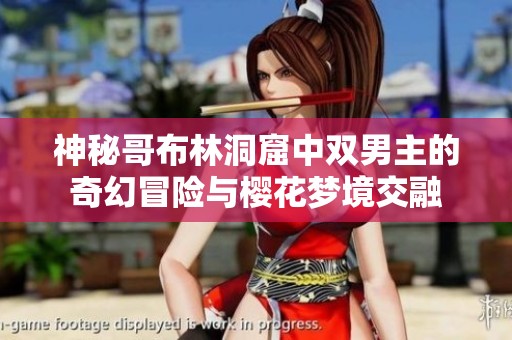 神秘哥布林洞窟中双男主的奇幻冒险与樱花梦境交融