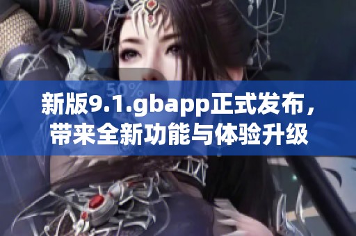 新版9.1.gbapp正式发布，带来全新功能与体验升级