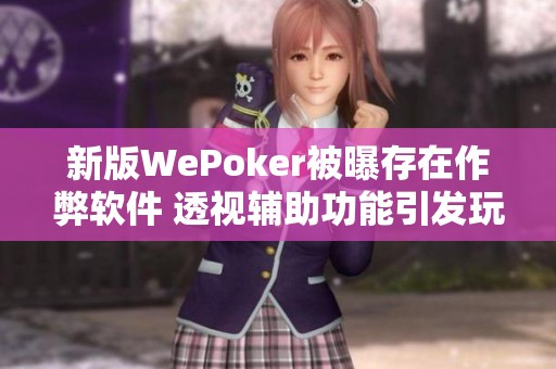 新版WePoker被曝存在作弊软件 透视辅助功能引发玩家热议