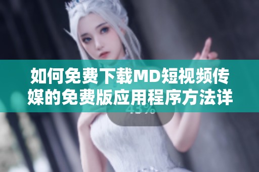 如何免费下载MD短视频传媒的免费版应用程序方法详解