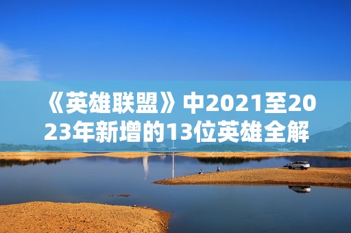 《英雄联盟》中2021至2023年新增的13位英雄全解析