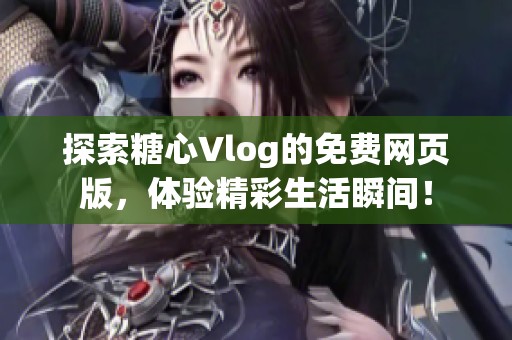 探索糖心Vlog的免费网页版，体验精彩生活瞬间！