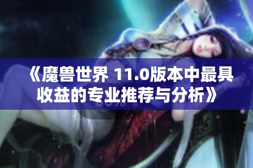 《魔兽世界 11.0版本中最具收益的专业推荐与分析》