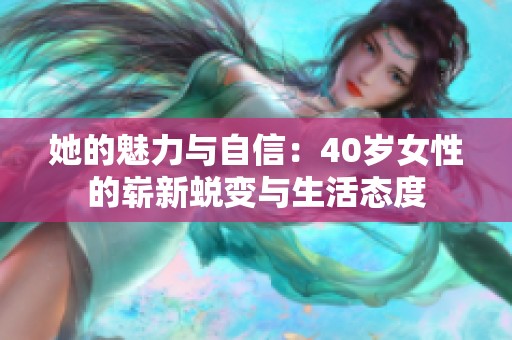 她的魅力与自信：40岁女性的崭新蜕变与生活态度