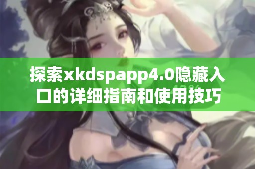 探索xkdspapp4.0隐藏入口的详细指南和使用技巧