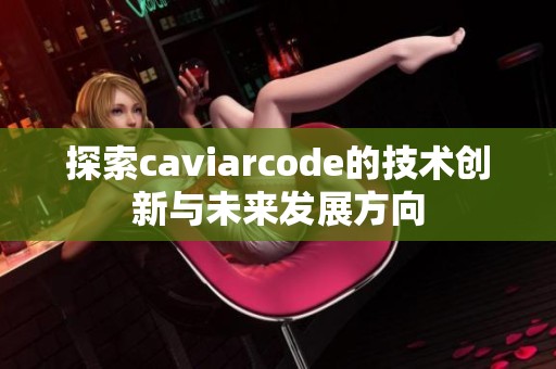 探索caviarcode的技术创新与未来发展方向