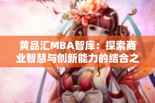 黄品汇MBA智库：探索商业智慧与创新能力的结合之道