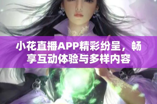 小花直播APP精彩纷呈，畅享互动体验与多样内容