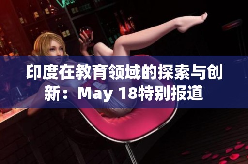 印度在教育领域的探索与创新：May 18特别报道