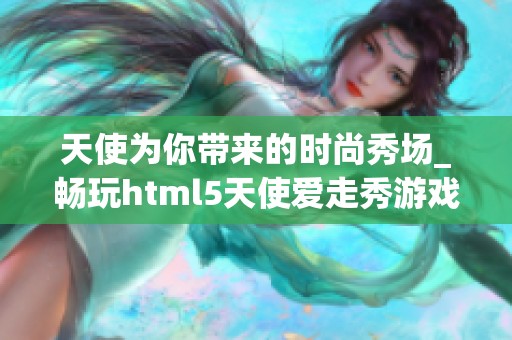 天使为你带来的时尚秀场_畅玩html5天使爱走秀游戏