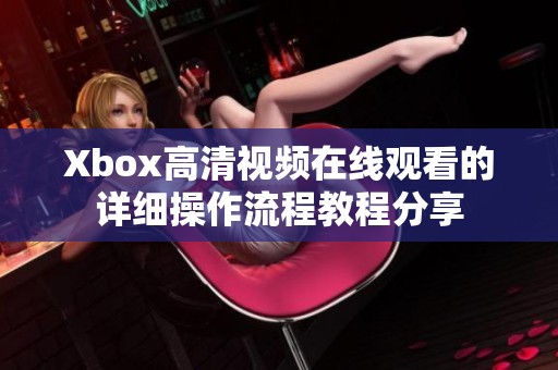 Xbox高清视频在线观看的详细操作流程教程分享