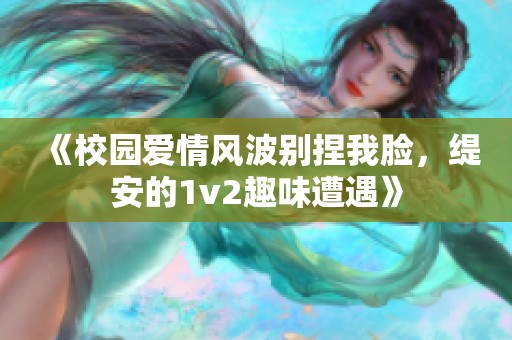 《校园爱情风波别捏我脸，缇安的1v2趣味遭遇》