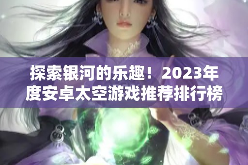 探索银河的乐趣！2023年度安卓太空游戏推荐排行榜与下载指南