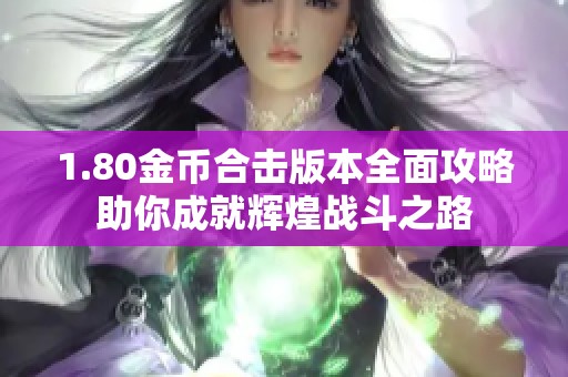 1.80金币合击版本全面攻略助你成就辉煌战斗之路