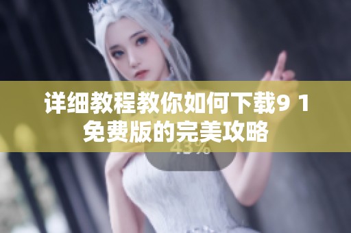 详细教程教你如何下载9 1免费版的完美攻略