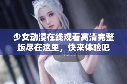 少女动漫在线观看高清完整版尽在这里，快来体验吧