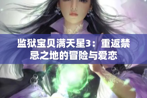 监狱宝贝满天星3：重返禁忌之地的冒险与爱恋