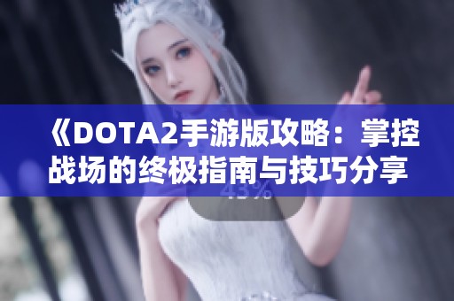 《DOTA2手游版攻略：掌控战场的终极指南与技巧分享》