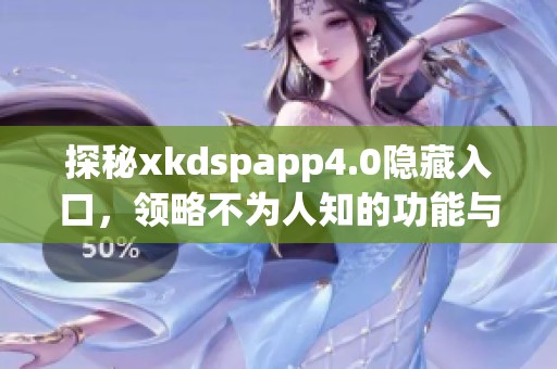 探秘xkdspapp4.0隐藏入口，领略不为人知的功能与特性