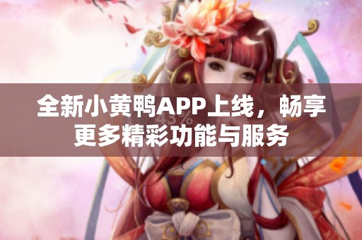 全新小黄鸭APP上线，畅享更多精彩功能与服务