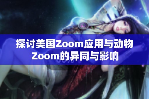 探讨美国Zoom应用与动物Zoom的异同与影响