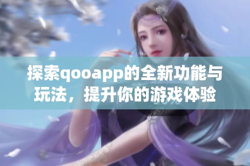 探索qooapp的全新功能与玩法，提升你的游戏体验