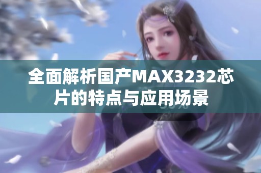 全面解析国产MAX3232芯片的特点与应用场景